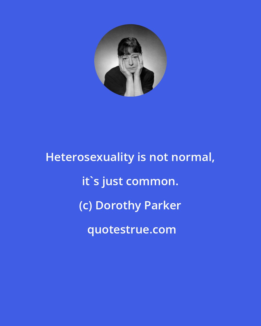 Dorothy Parker: Heterosexuality is not normal, it's just common.