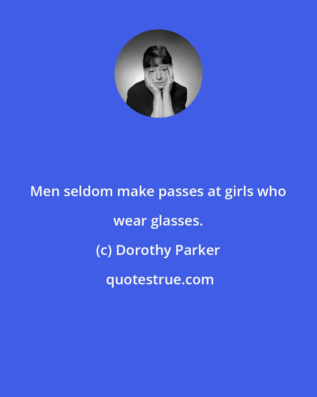 Dorothy Parker: Men seldom make passes at girls who wear glasses.