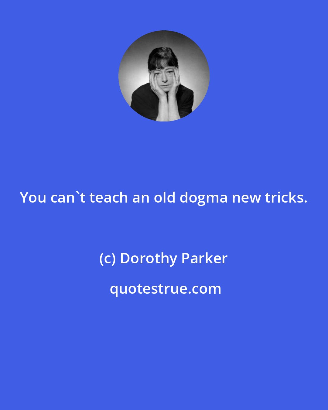 Dorothy Parker: You can't teach an old dogma new tricks.