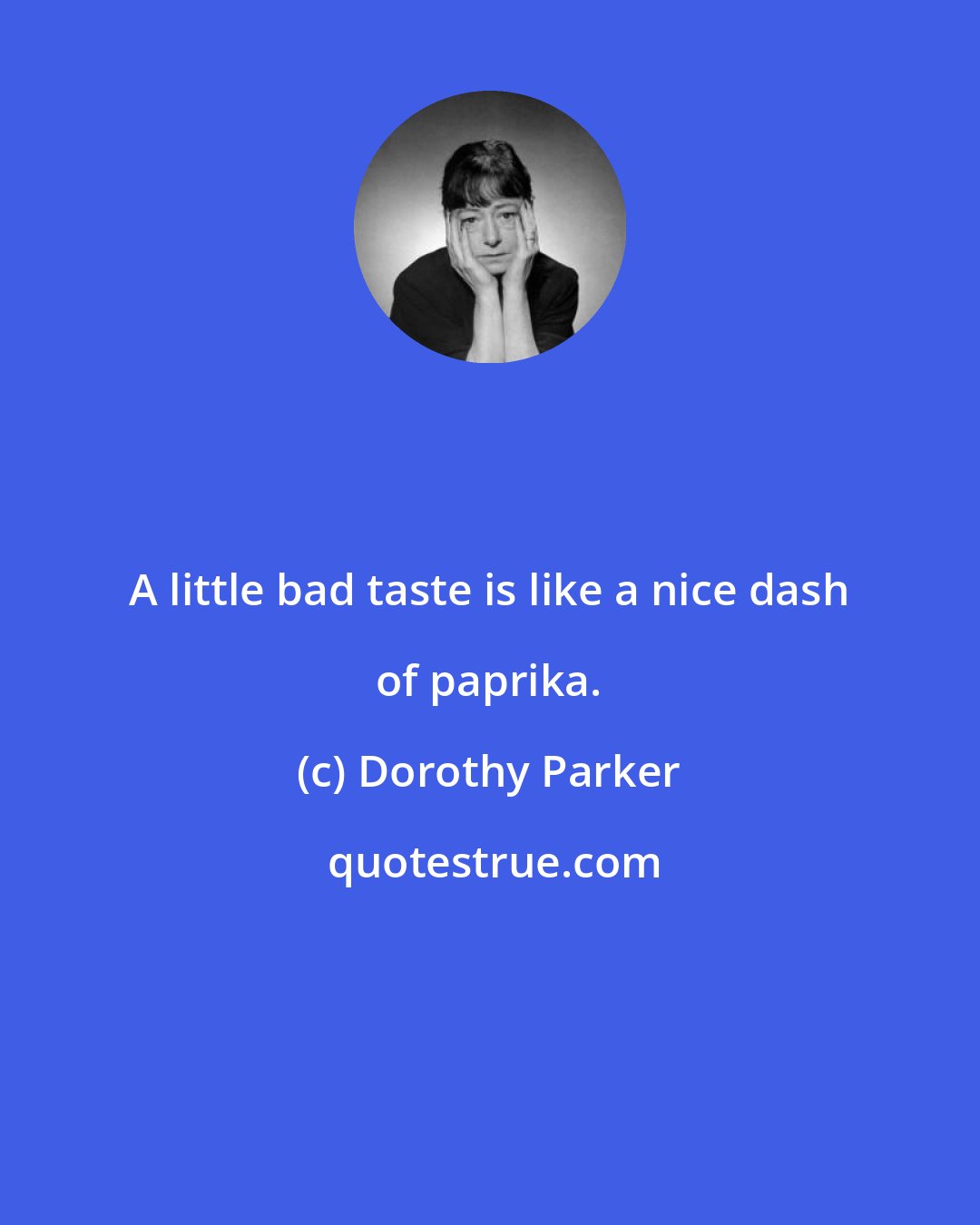 Dorothy Parker: A little bad taste is like a nice dash of paprika.