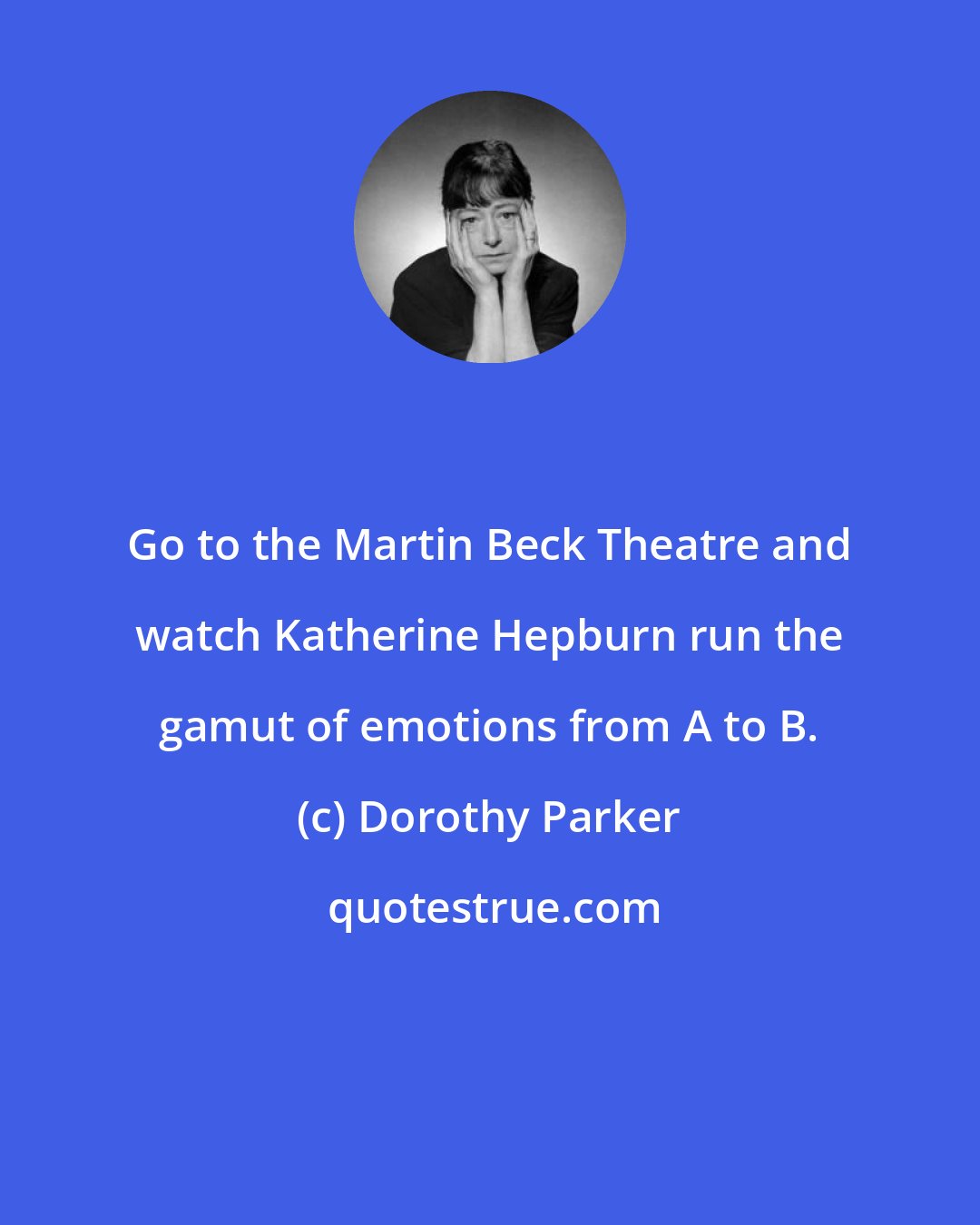 Dorothy Parker: Go to the Martin Beck Theatre and watch Katherine Hepburn run the gamut of emotions from A to B.