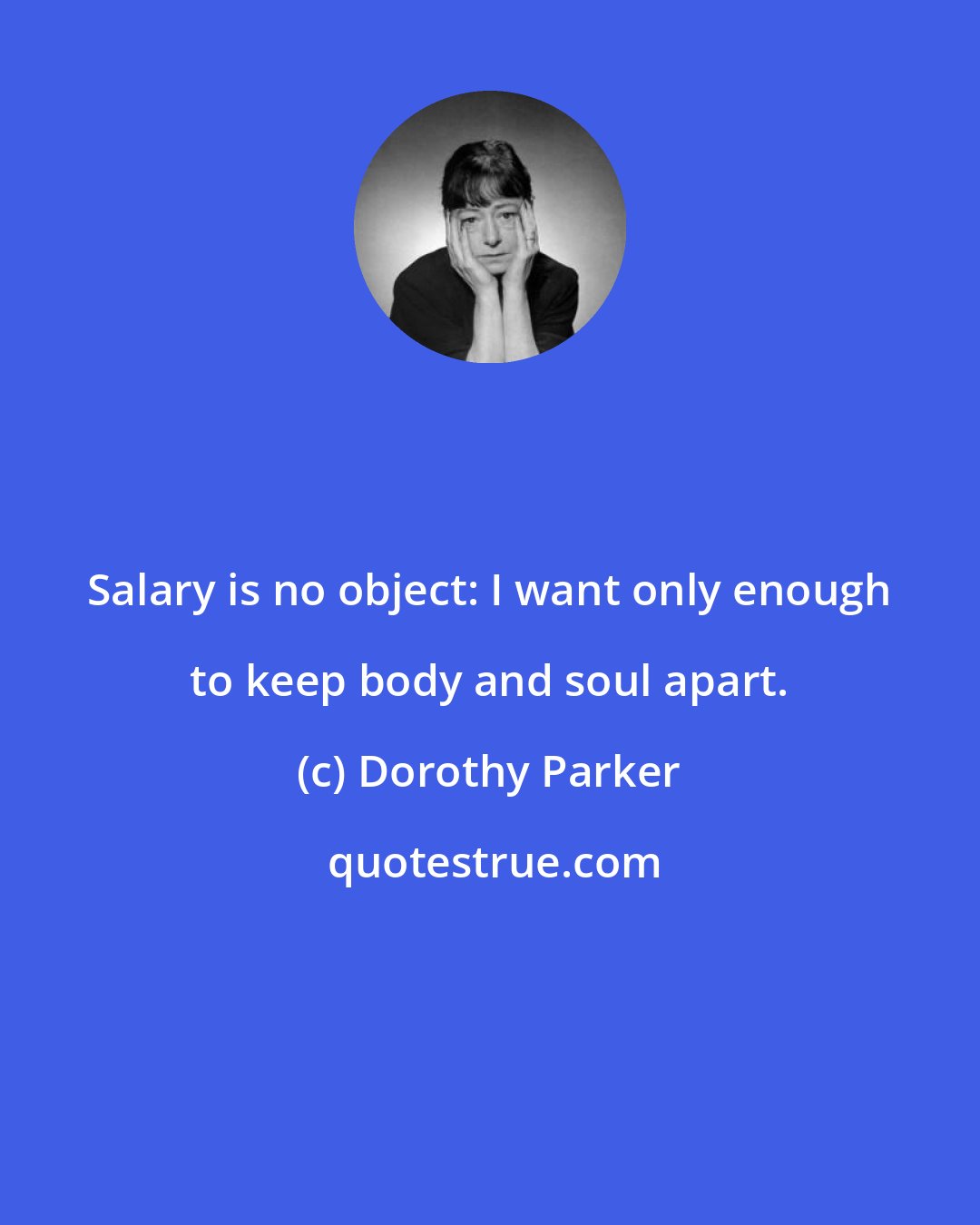 Dorothy Parker: Salary is no object: I want only enough to keep body and soul apart.