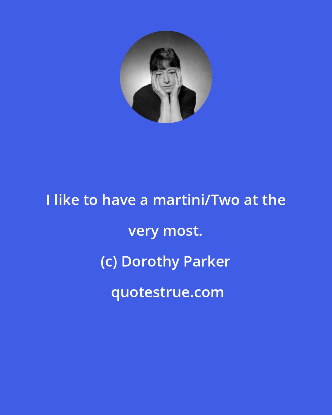 Dorothy Parker: I like to have a martini/Two at the very most.