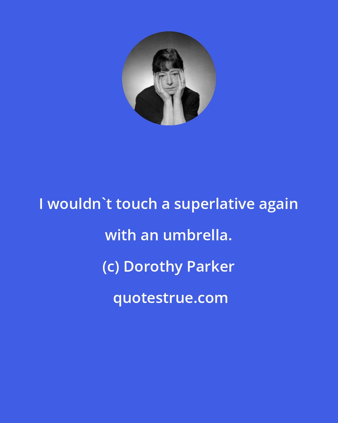 Dorothy Parker: I wouldn't touch a superlative again with an umbrella.