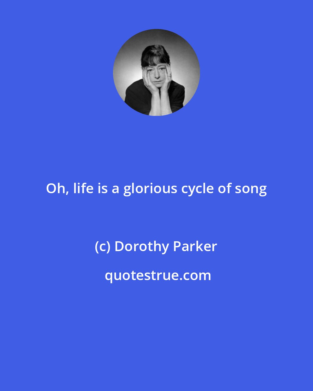 Dorothy Parker: Oh, life is a glorious cycle of song