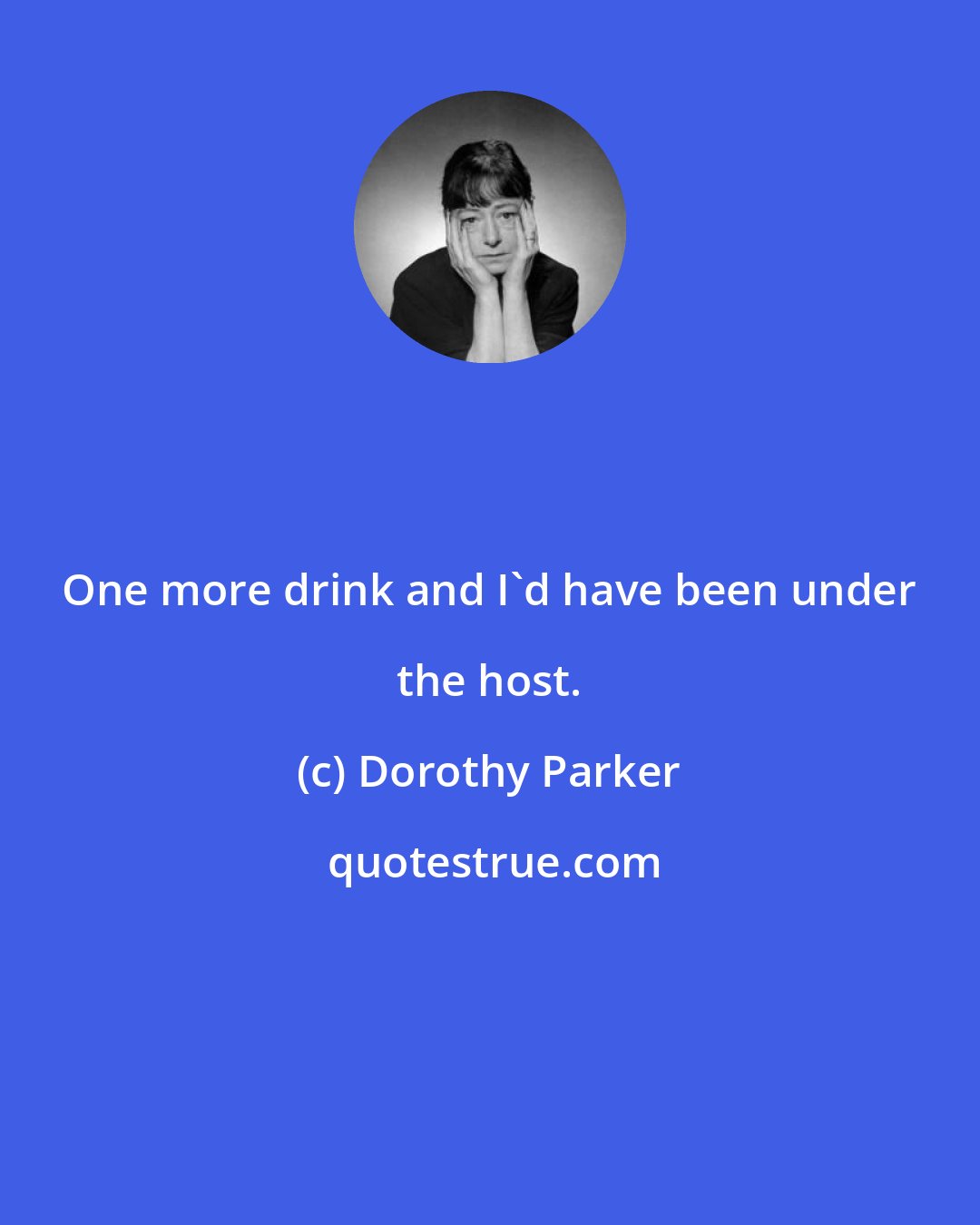 Dorothy Parker: One more drink and I'd have been under the host.