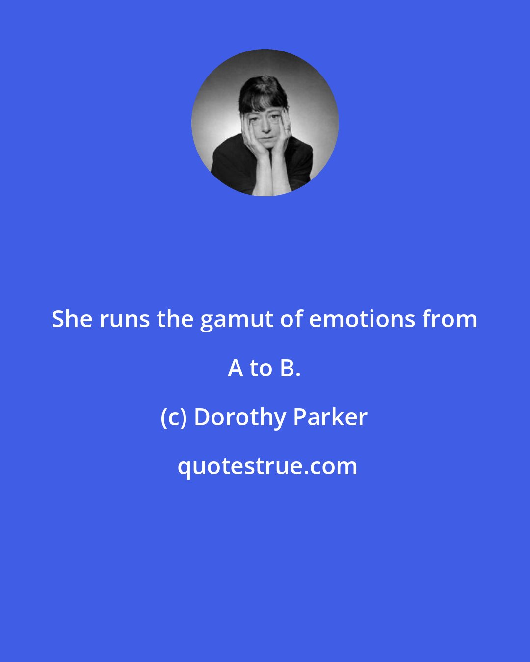 Dorothy Parker: She runs the gamut of emotions from A to B.