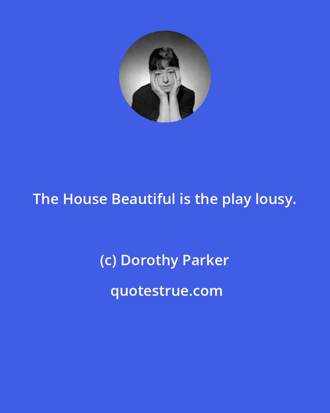 Dorothy Parker: The House Beautiful is the play lousy.