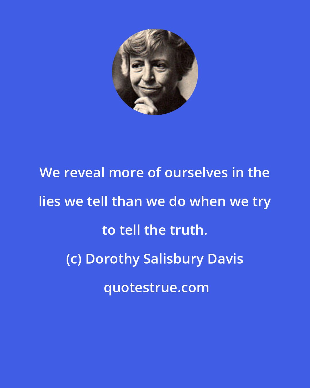 Dorothy Salisbury Davis: We reveal more of ourselves in the lies we tell than we do when we try to tell the truth.