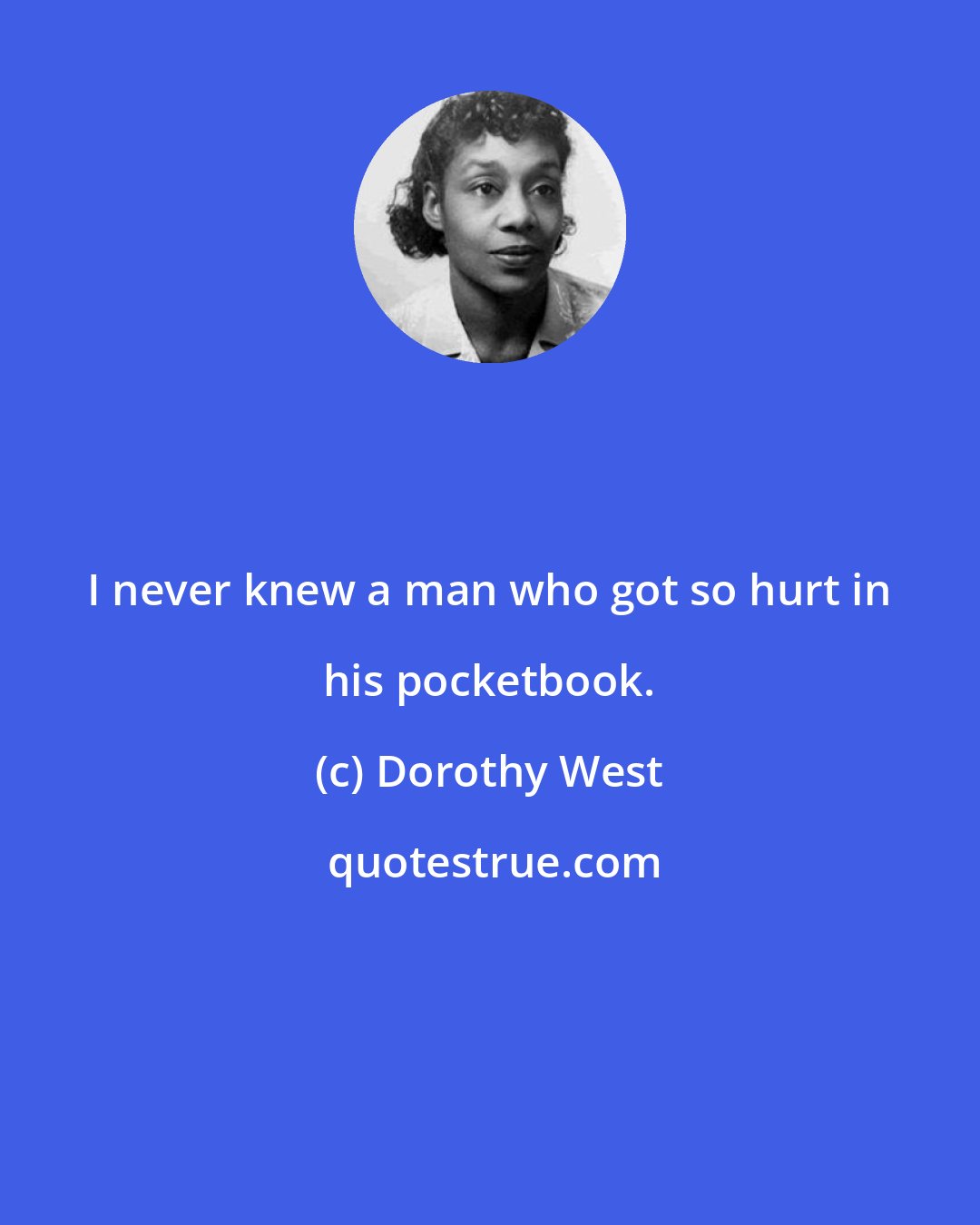 Dorothy West: I never knew a man who got so hurt in his pocketbook.