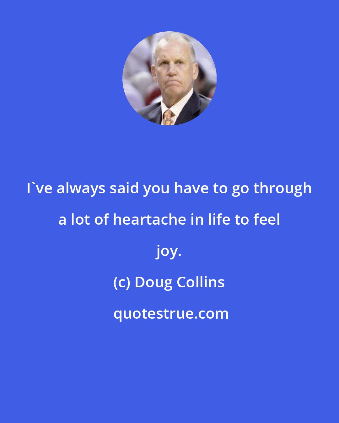 Doug Collins: I've always said you have to go through a lot of heartache in life to feel joy.