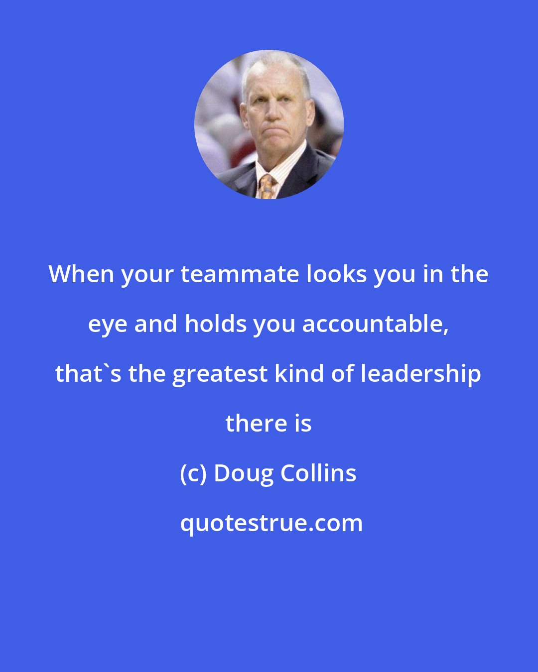 Doug Collins: When your teammate looks you in the eye and holds you accountable, that's the greatest kind of leadership there is