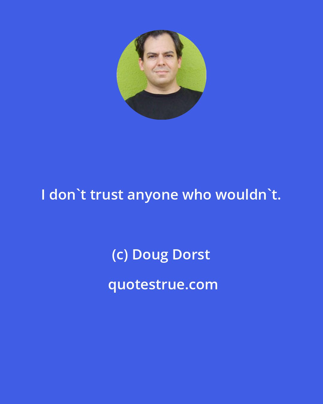 Doug Dorst: I don't trust anyone who wouldn't.