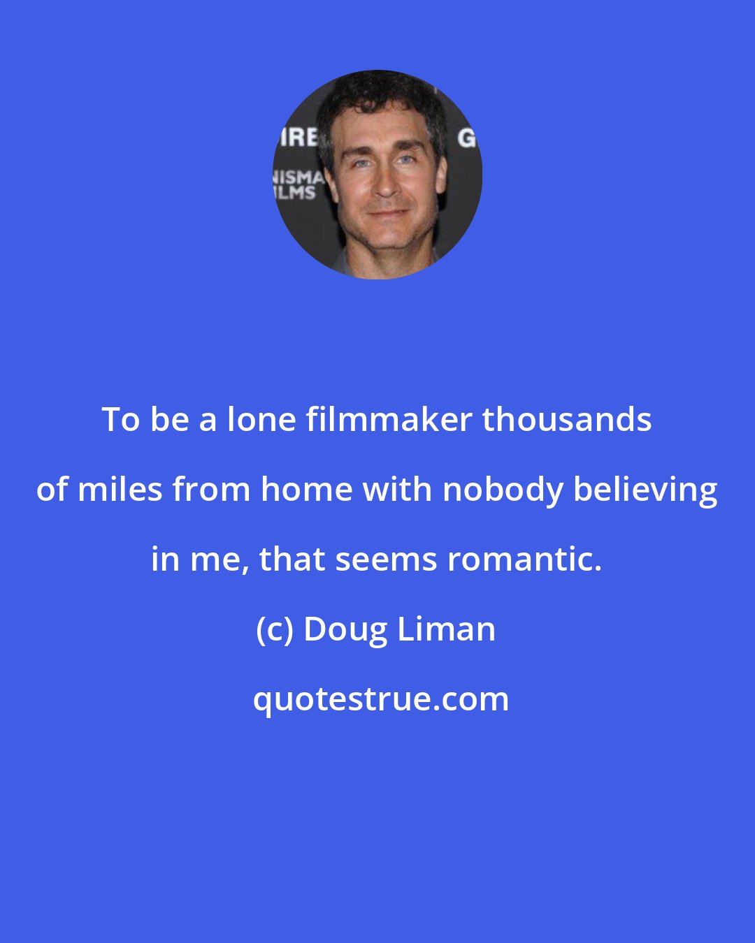 Doug Liman: To be a lone filmmaker thousands of miles from home with nobody believing in me, that seems romantic.