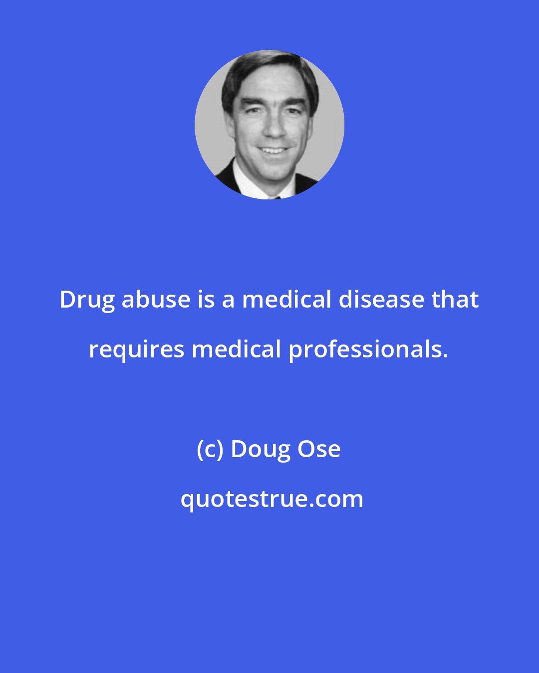 Doug Ose: Drug abuse is a medical disease that requires medical professionals.