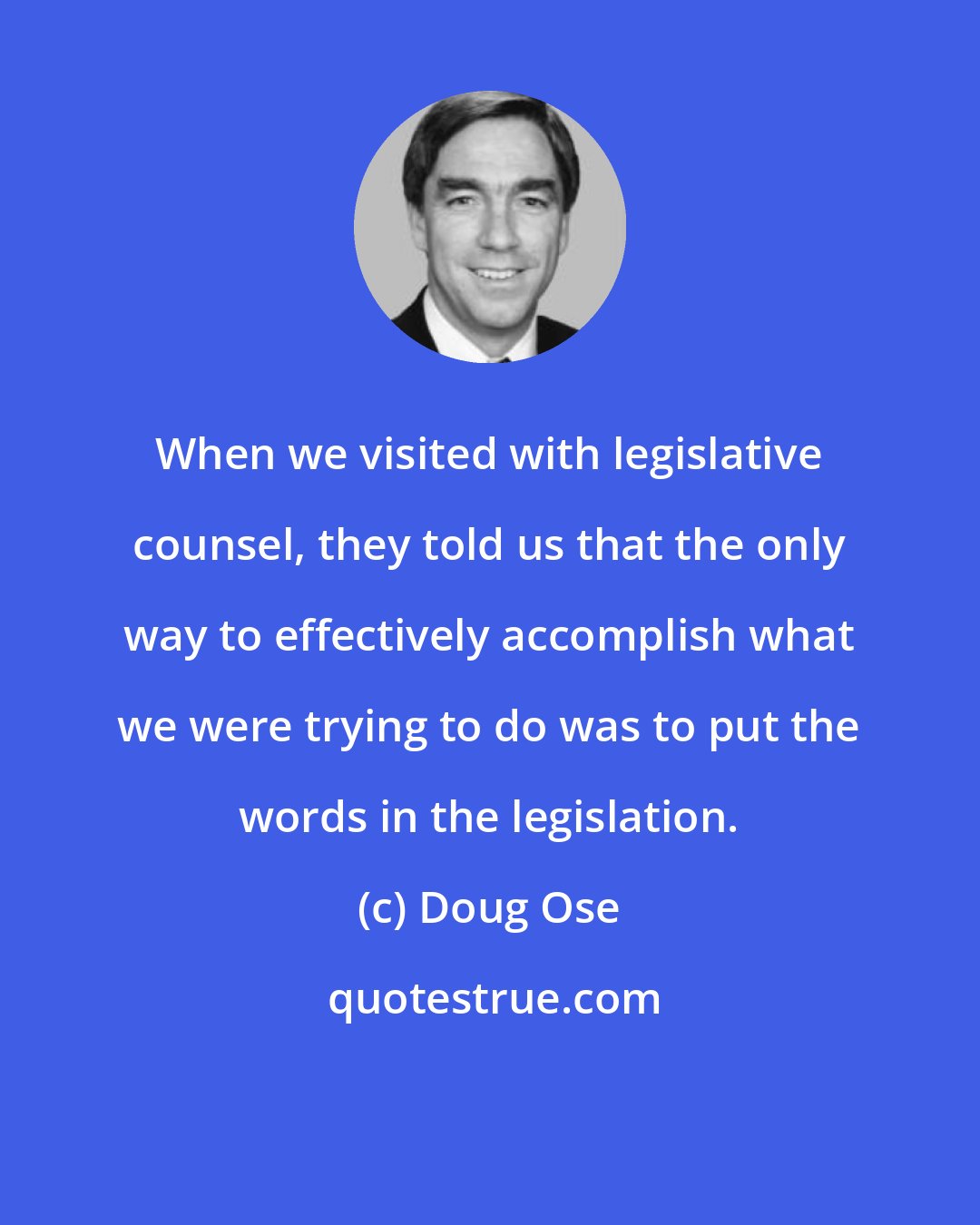 Doug Ose: When we visited with legislative counsel, they told us that the only way to effectively accomplish what we were trying to do was to put the words in the legislation.