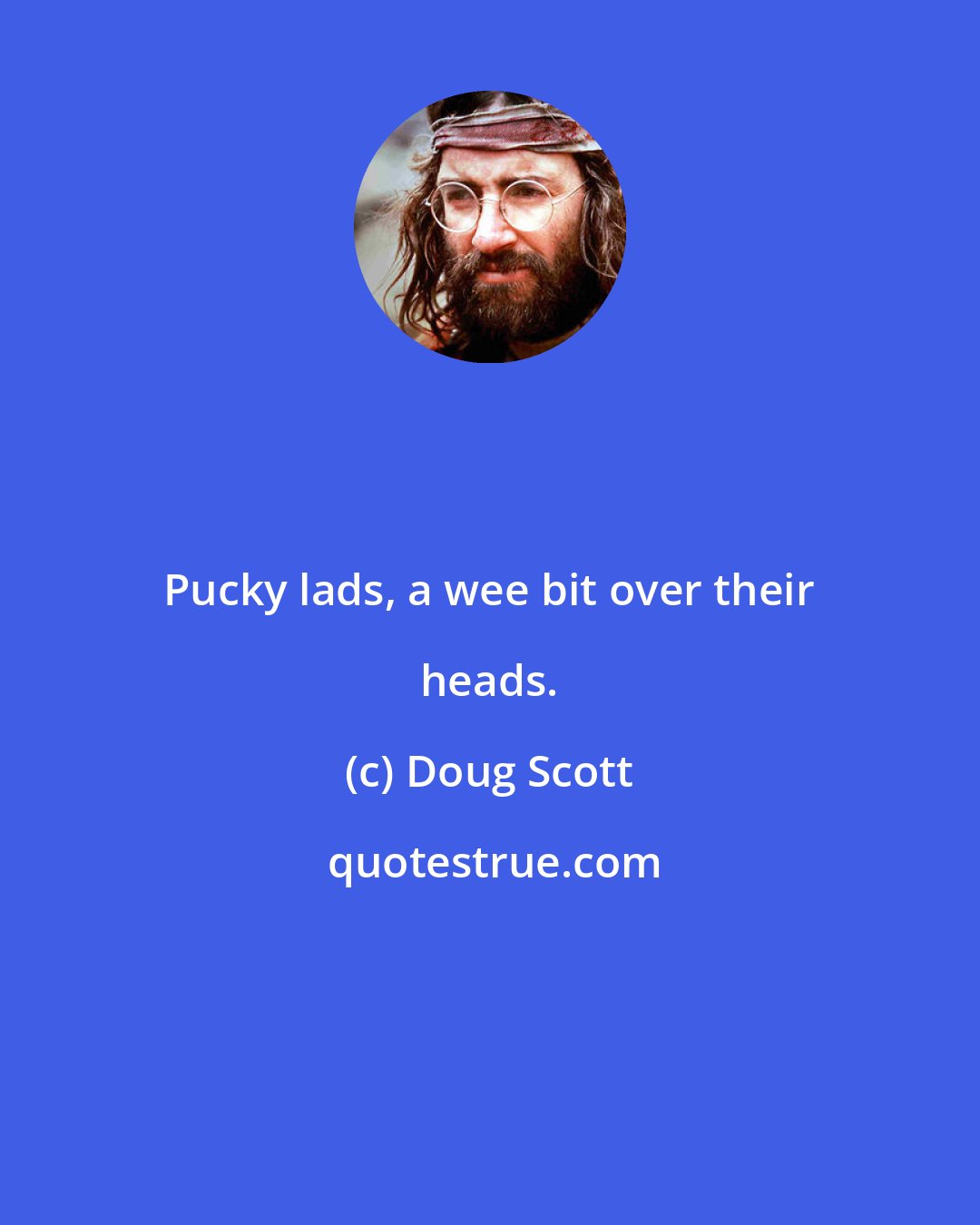 Doug Scott: Pucky lads, a wee bit over their heads.