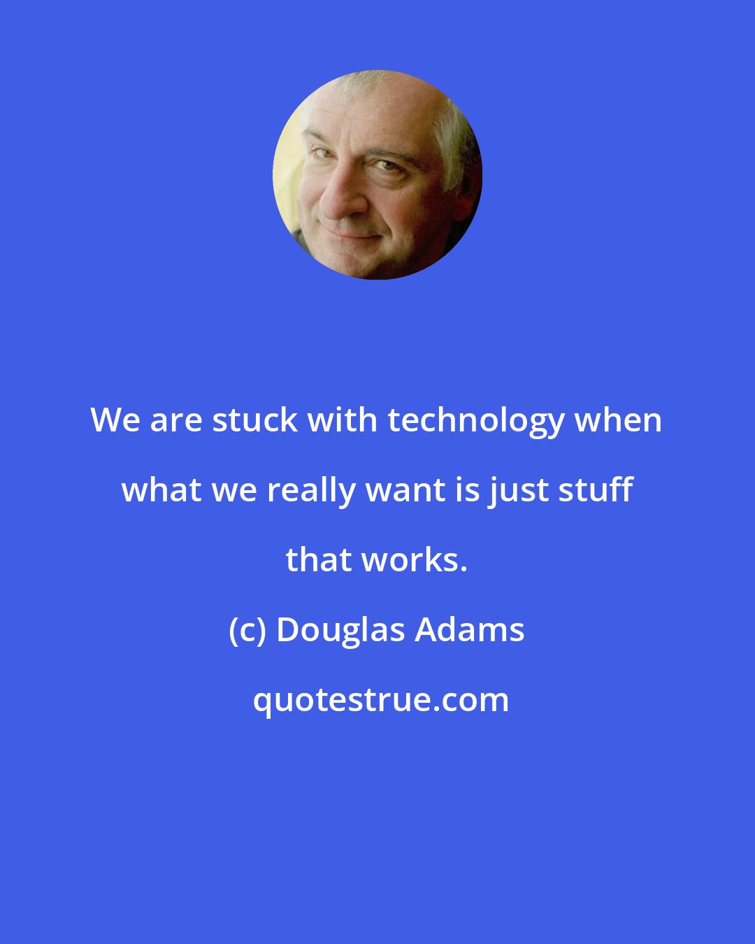 Douglas Adams: We are stuck with technology when what we really want is just stuff that works.