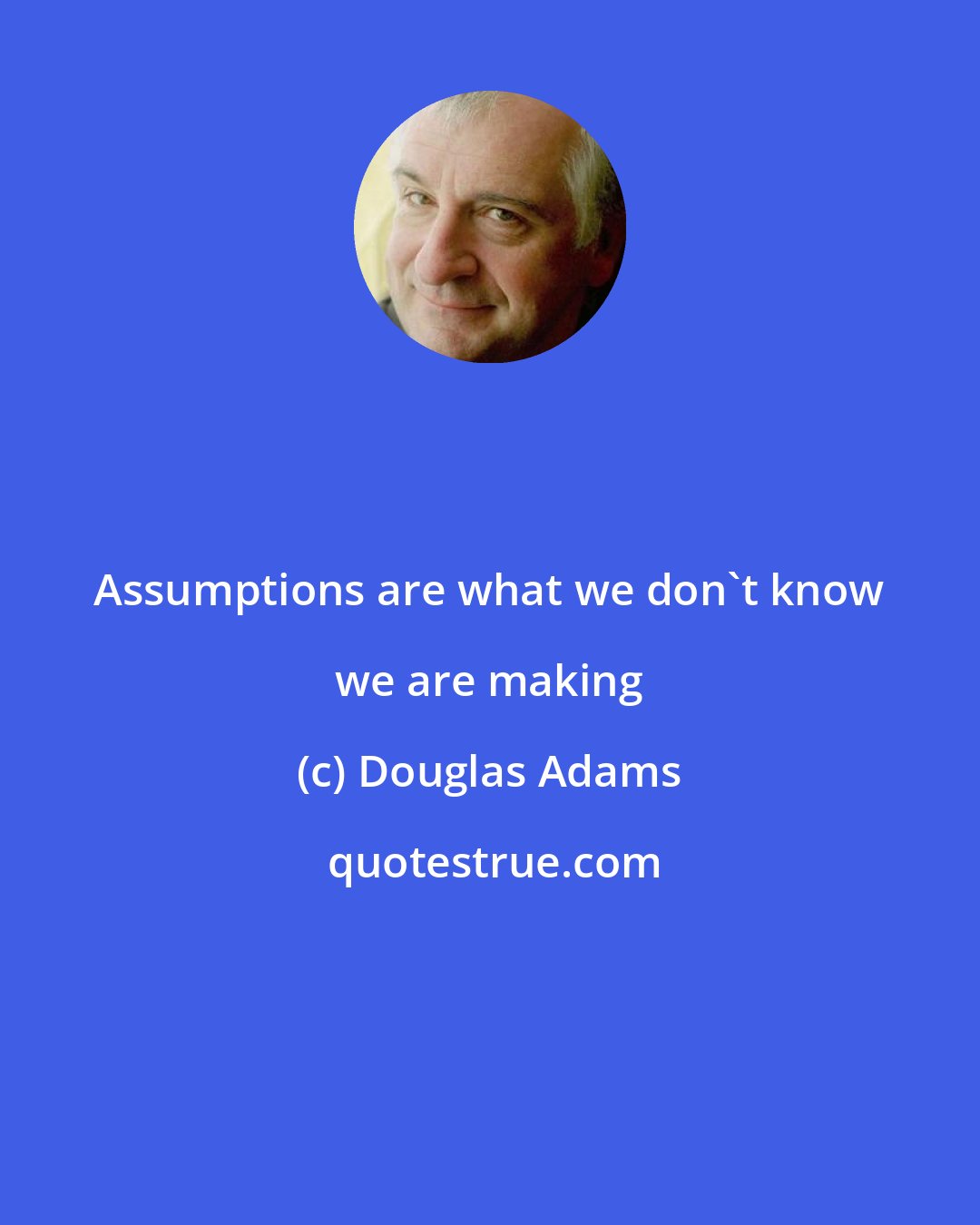 Douglas Adams: Assumptions are what we don't know we are making
