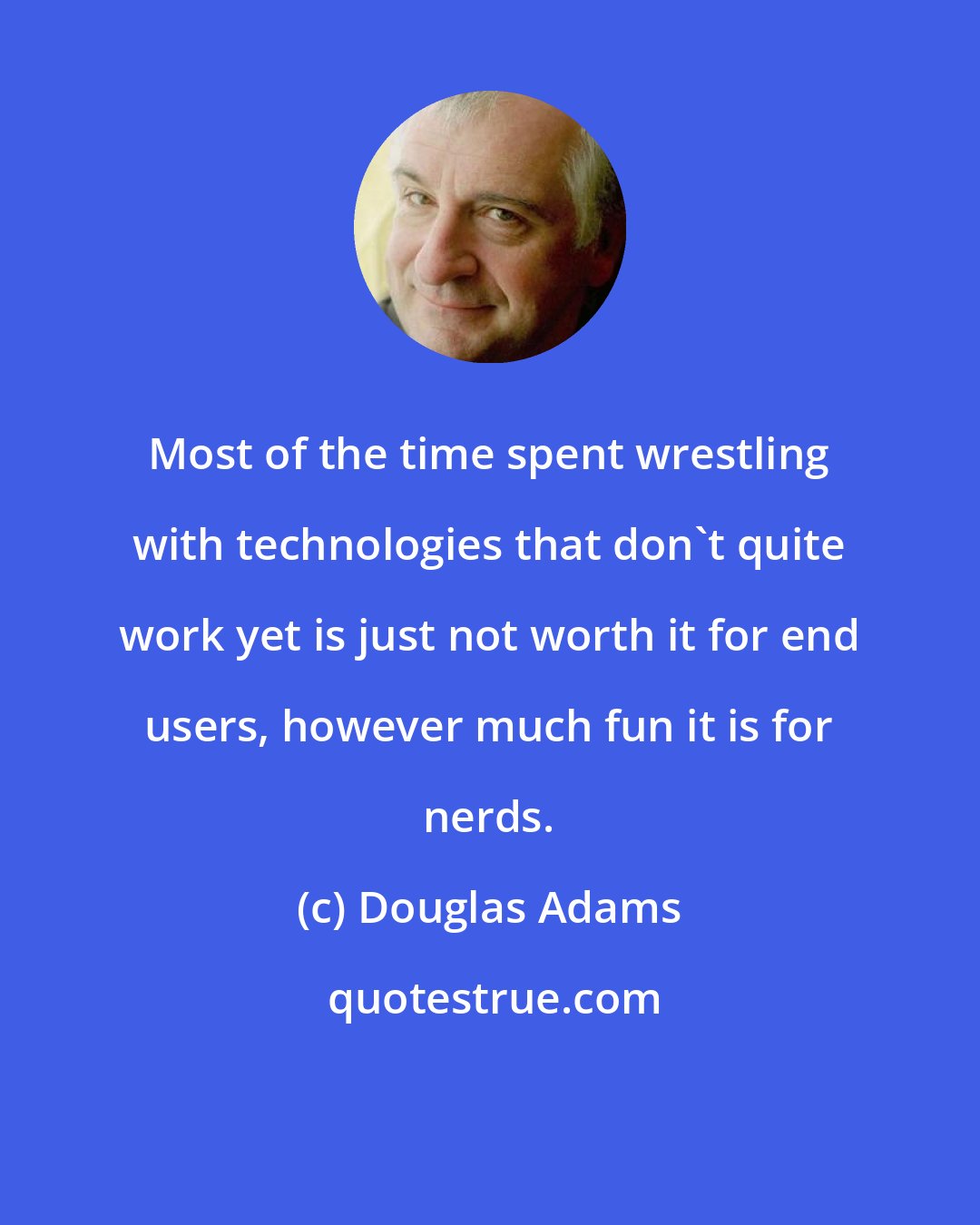 Douglas Adams: Most of the time spent wrestling with technologies that don't quite work yet is just not worth it for end users, however much fun it is for nerds.