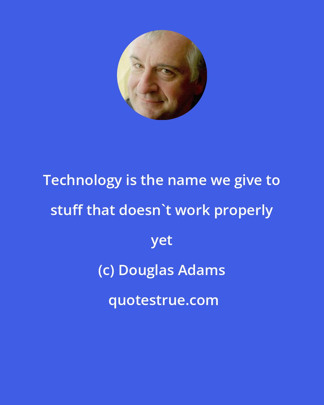 Douglas Adams: Technology is the name we give to stuff that doesn't work properly yet