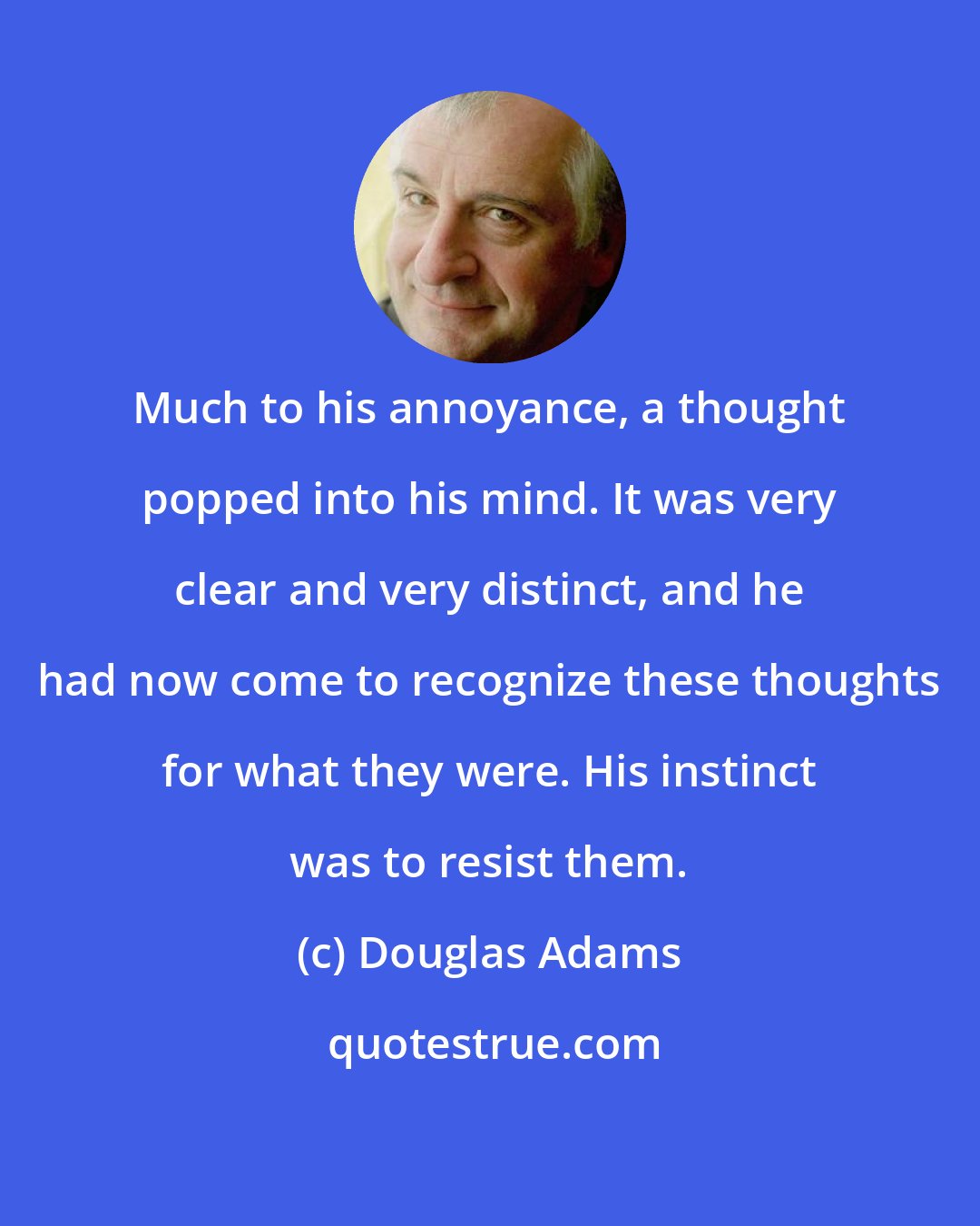 Douglas Adams: Much to his annoyance, a thought popped into his mind. It was very clear and very distinct, and he had now come to recognize these thoughts for what they were. His instinct was to resist them.