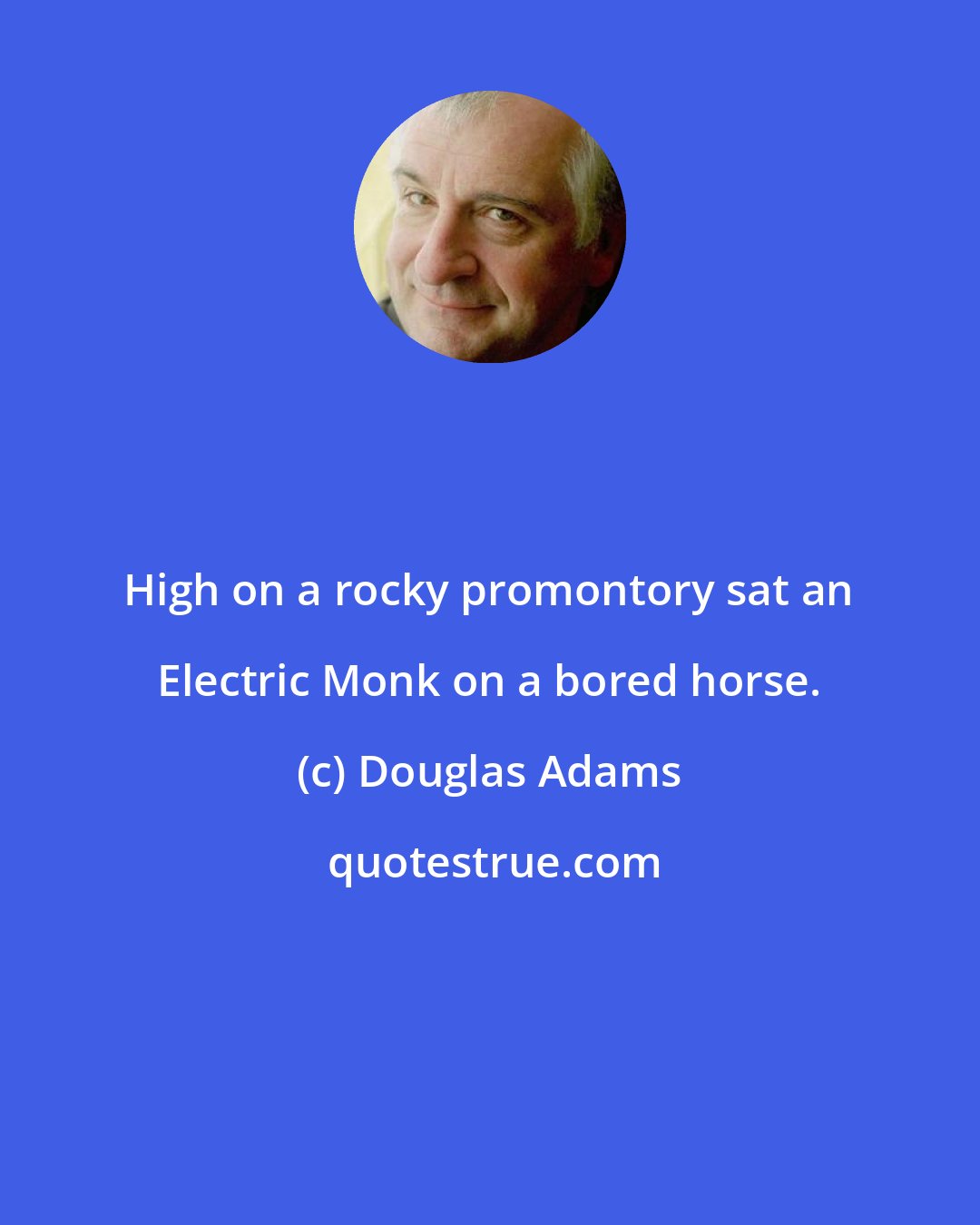 Douglas Adams: High on a rocky promontory sat an Electric Monk on a bored horse.
