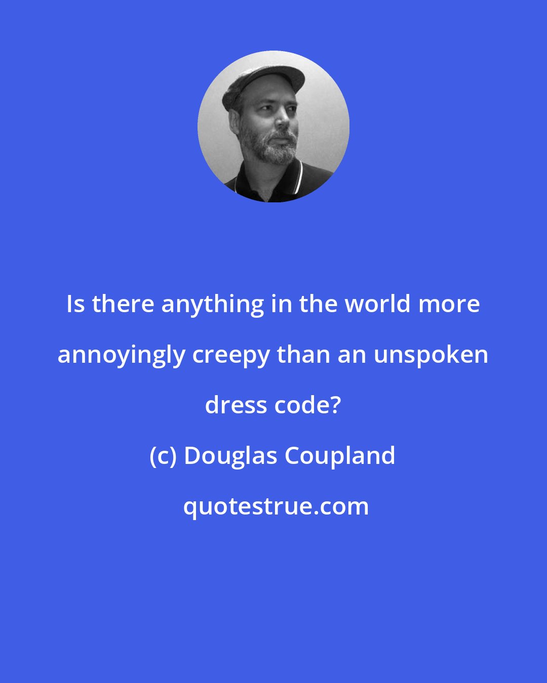 Douglas Coupland: Is there anything in the world more annoyingly creepy than an unspoken dress code?