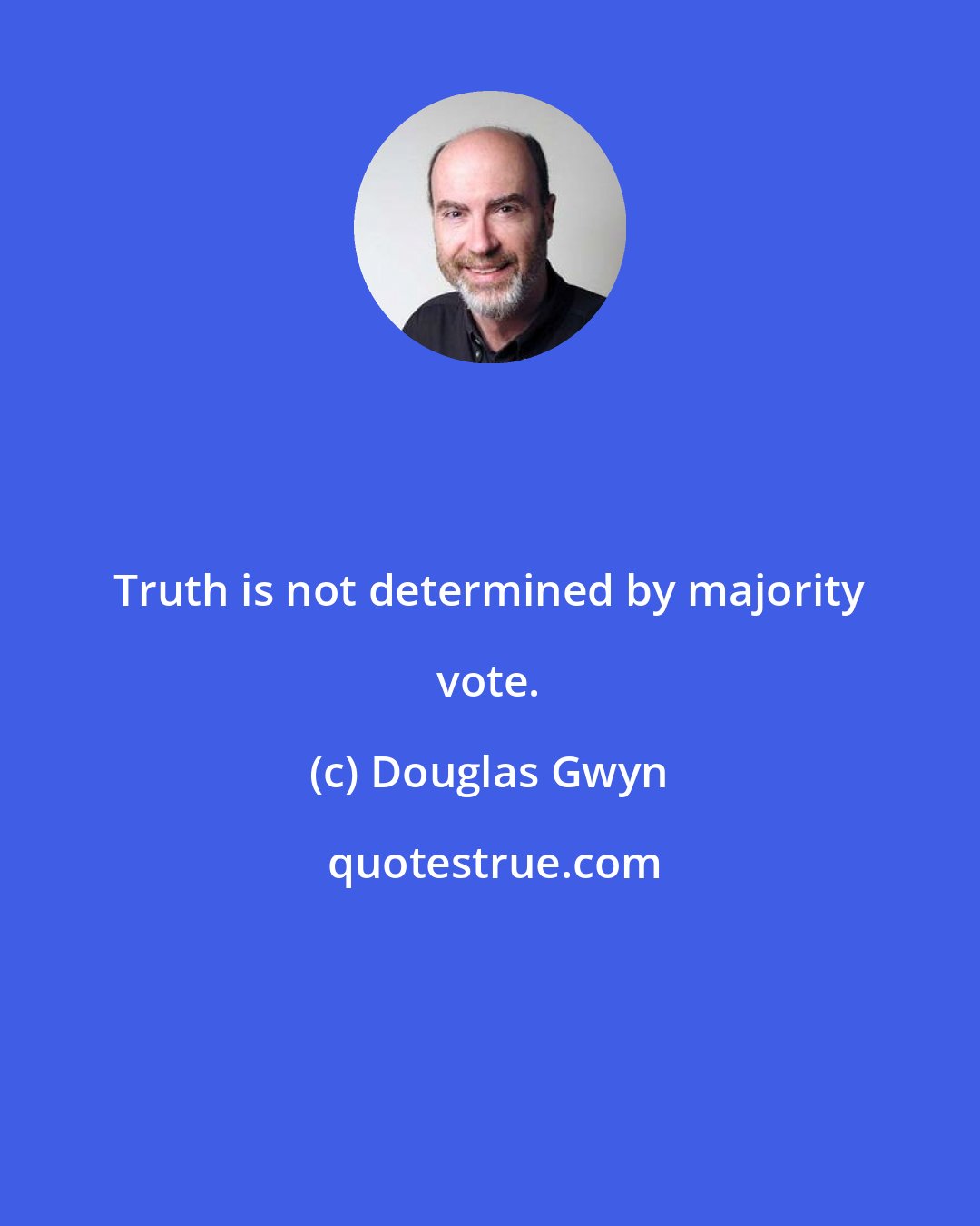 Douglas Gwyn: Truth is not determined by majority vote.