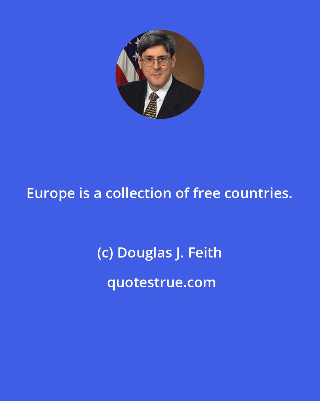 Douglas J. Feith: Europe is a collection of free countries.