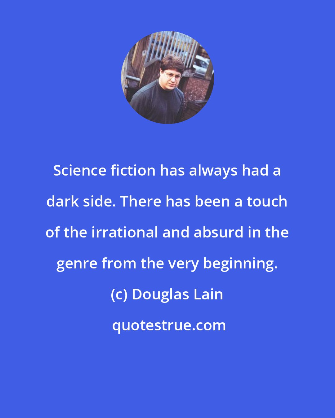 Douglas Lain: Science fiction has always had a dark side. There has been a touch of the irrational and absurd in the genre from the very beginning.