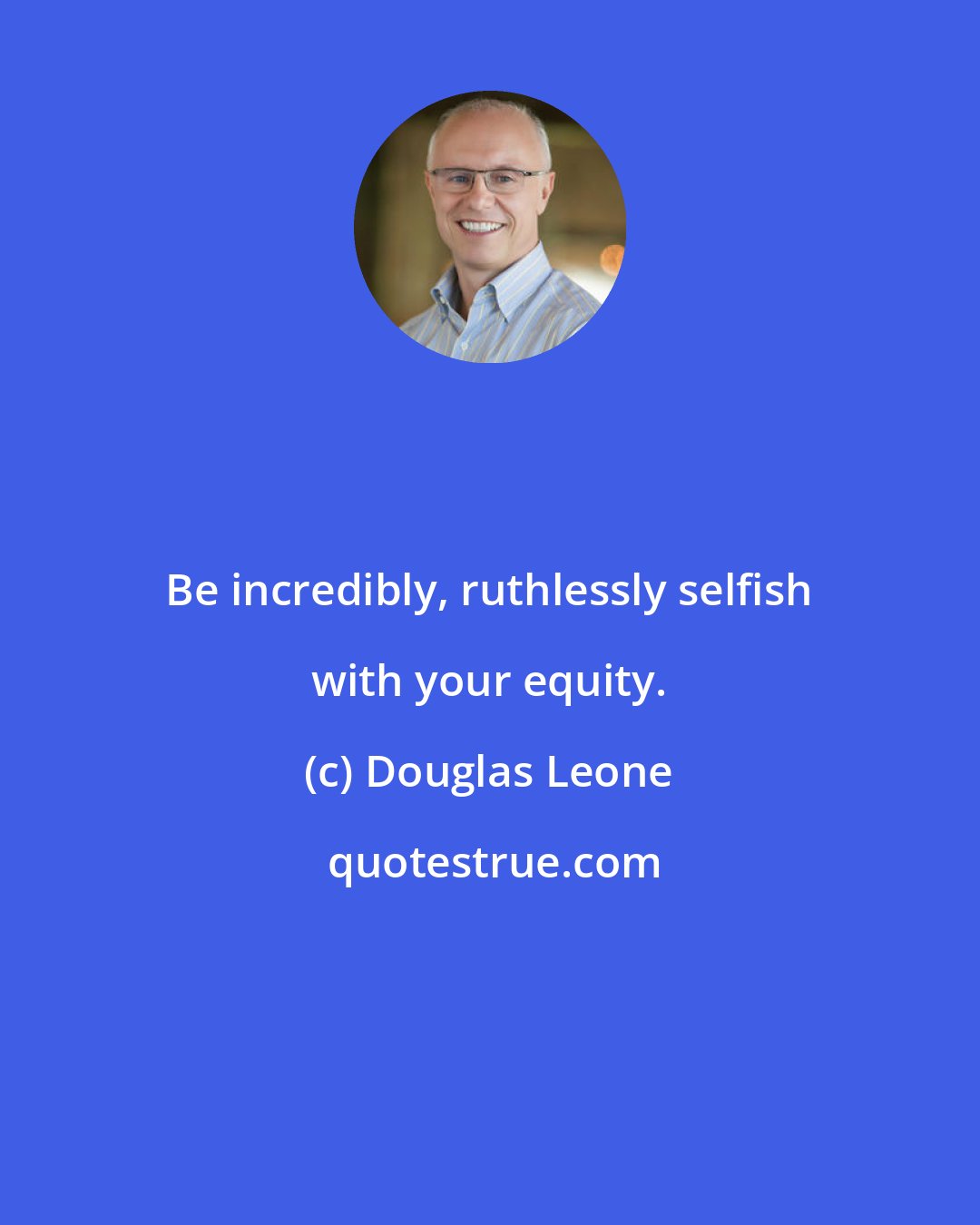 Douglas Leone: Be incredibly, ruthlessly selfish with your equity.