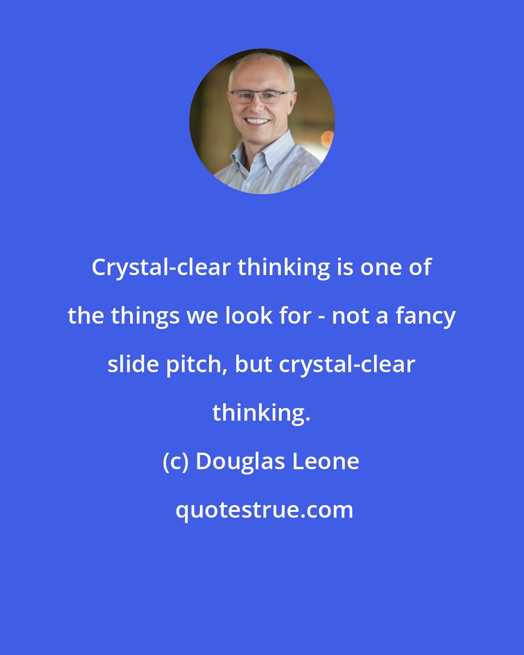 Douglas Leone: Crystal-clear thinking is one of the things we look for - not a fancy slide pitch, but crystal-clear thinking.
