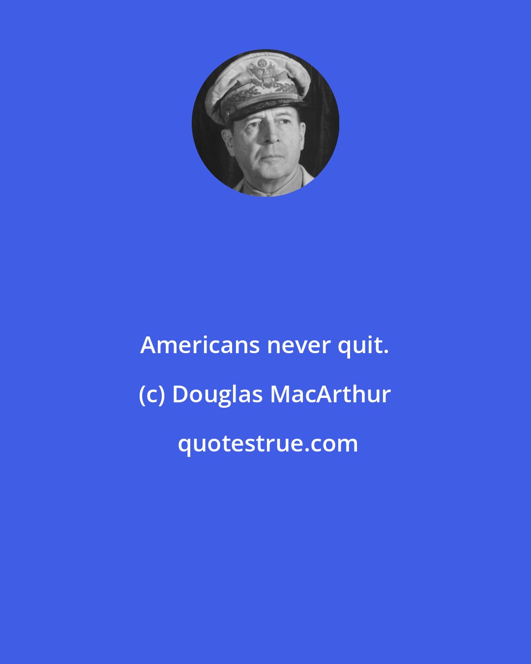 Douglas MacArthur: Americans never quit.