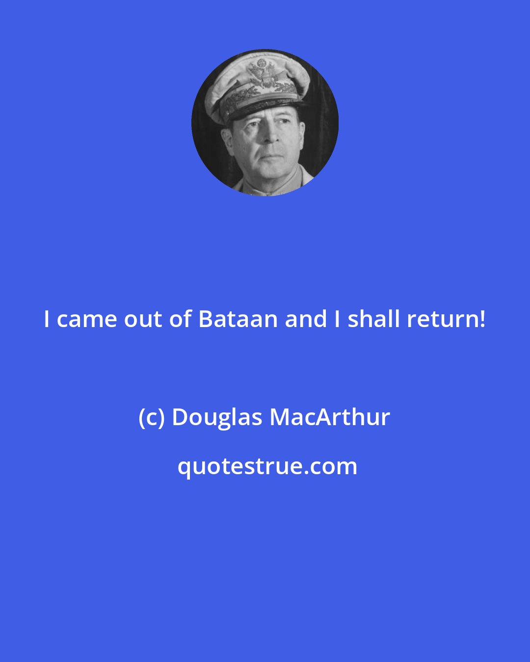 Douglas MacArthur: I came out of Bataan and I shall return!