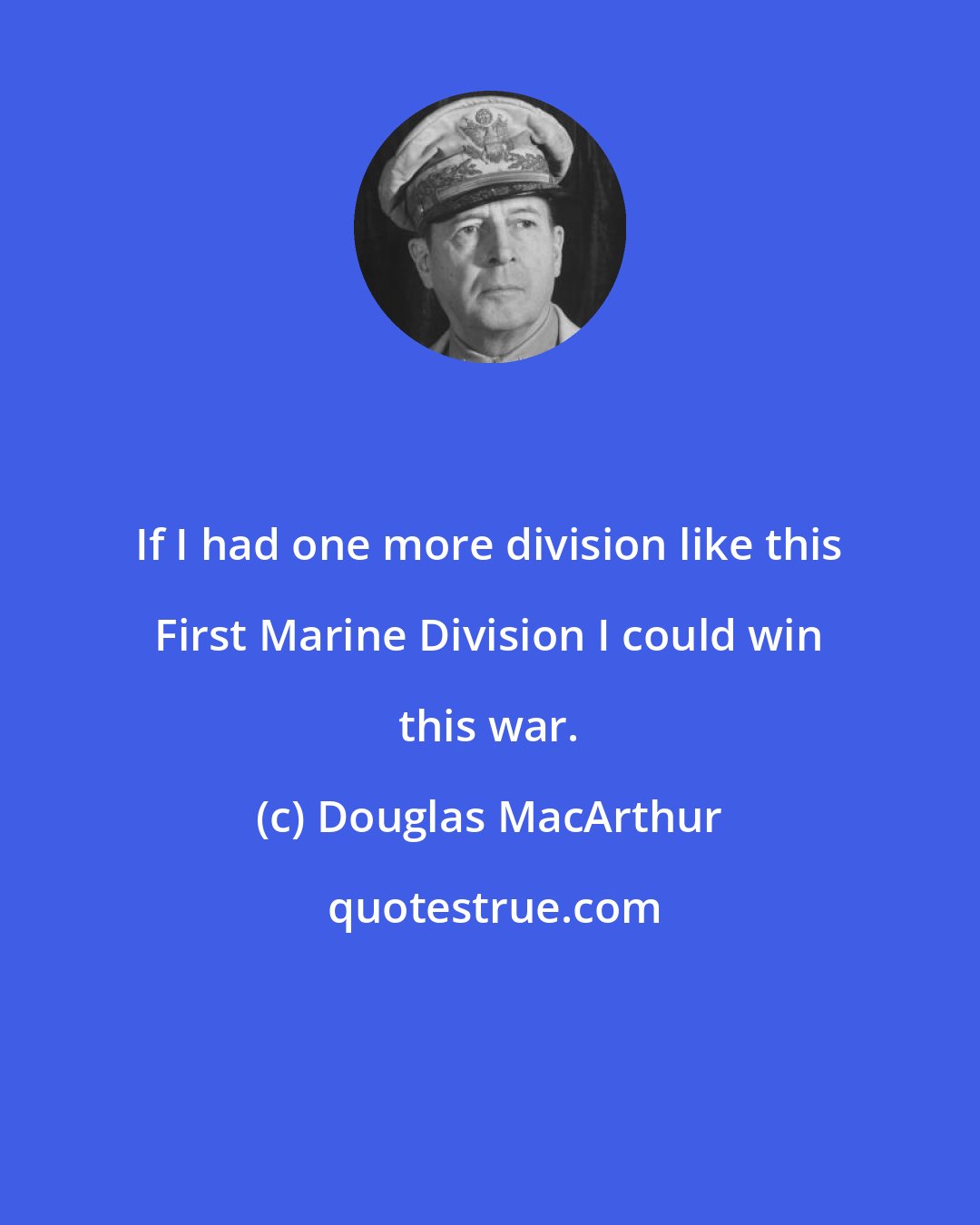 Douglas MacArthur: If I had one more division like this First Marine Division I could win this war.