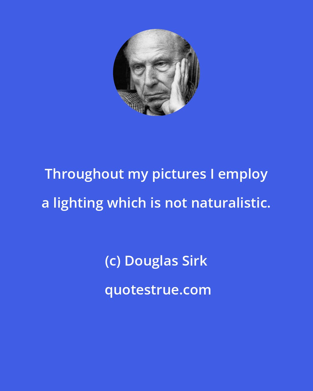 Douglas Sirk: Throughout my pictures I employ a lighting which is not naturalistic.