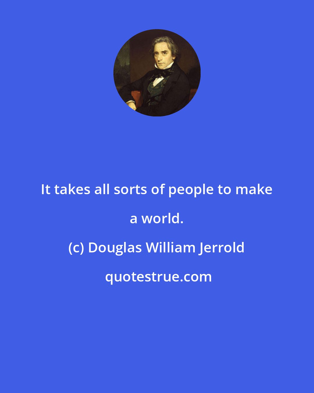 Douglas William Jerrold: It takes all sorts of people to make a world.