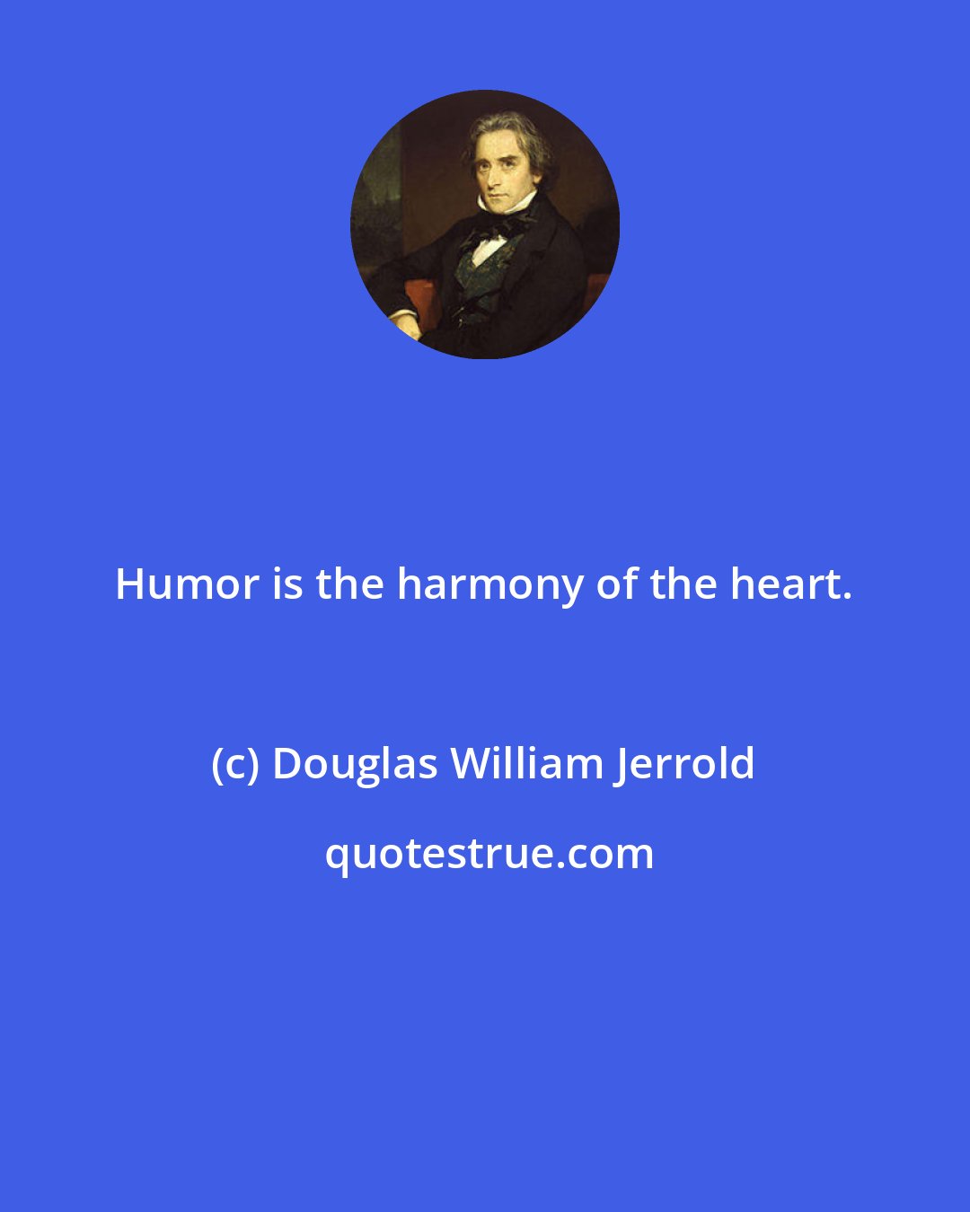 Douglas William Jerrold: Humor is the harmony of the heart.