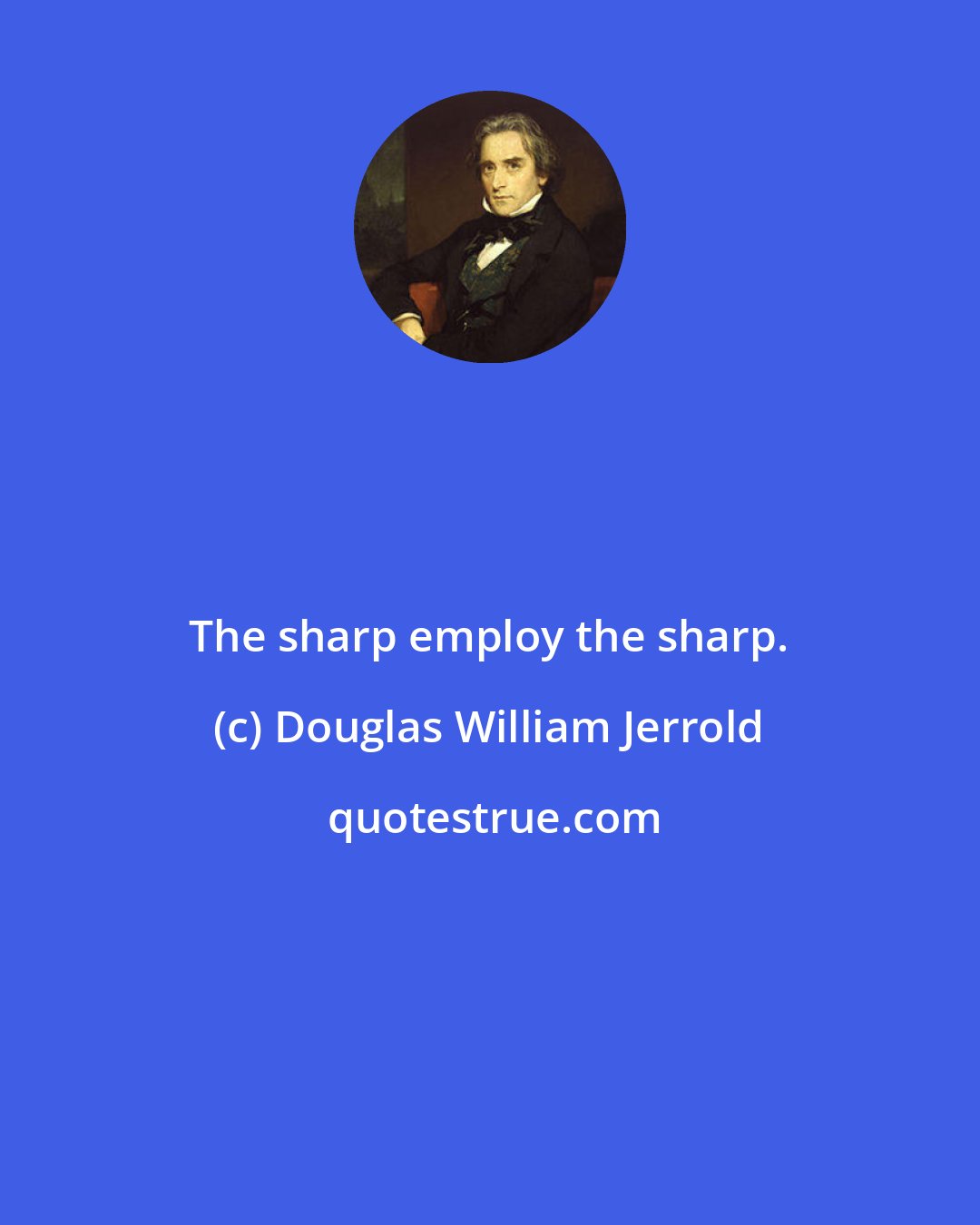 Douglas William Jerrold: The sharp employ the sharp.