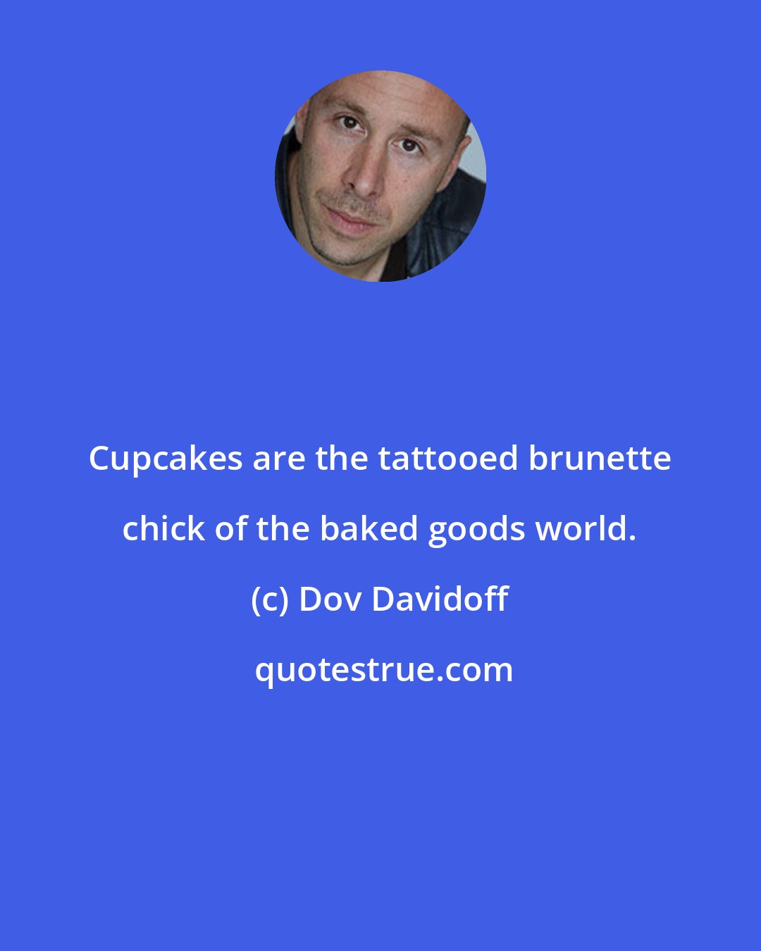 Dov Davidoff: Cupcakes are the tattooed brunette chick of the baked goods world.