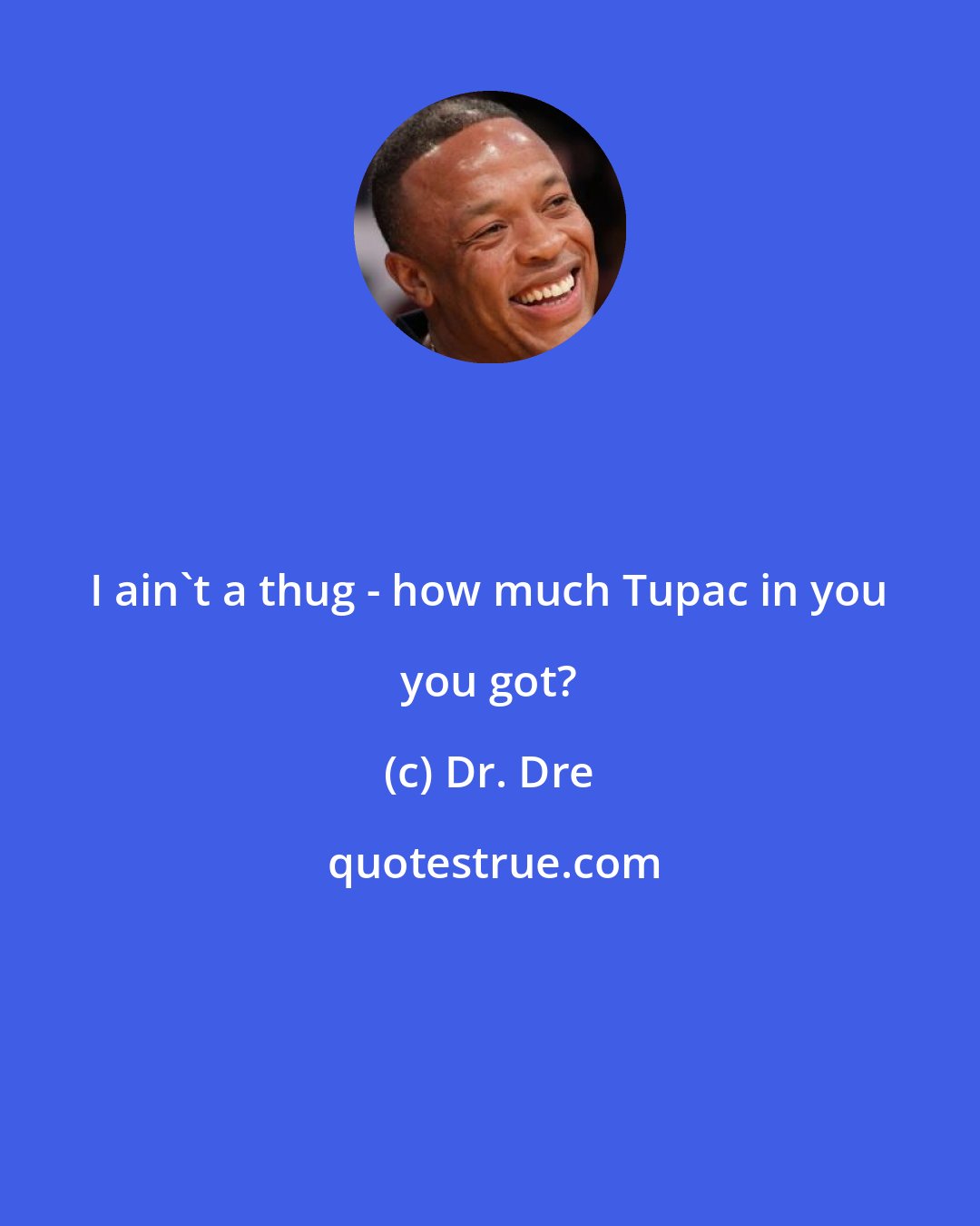 Dr. Dre: I ain't a thug - how much Tupac in you you got?