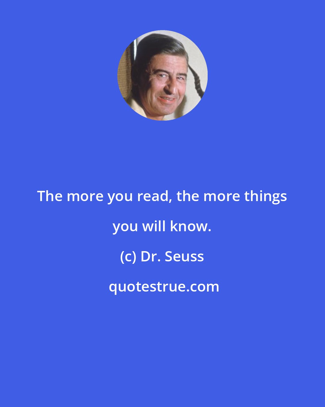 Dr. Seuss: The more you read, the more things you will know.
