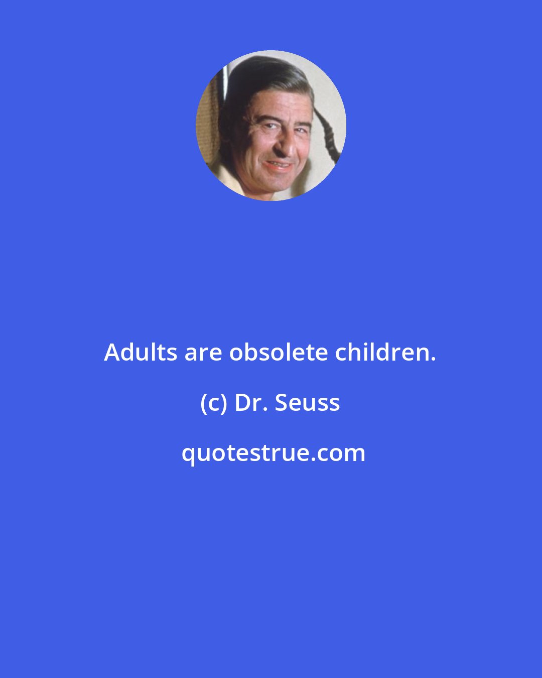 Dr. Seuss: Adults are obsolete children.