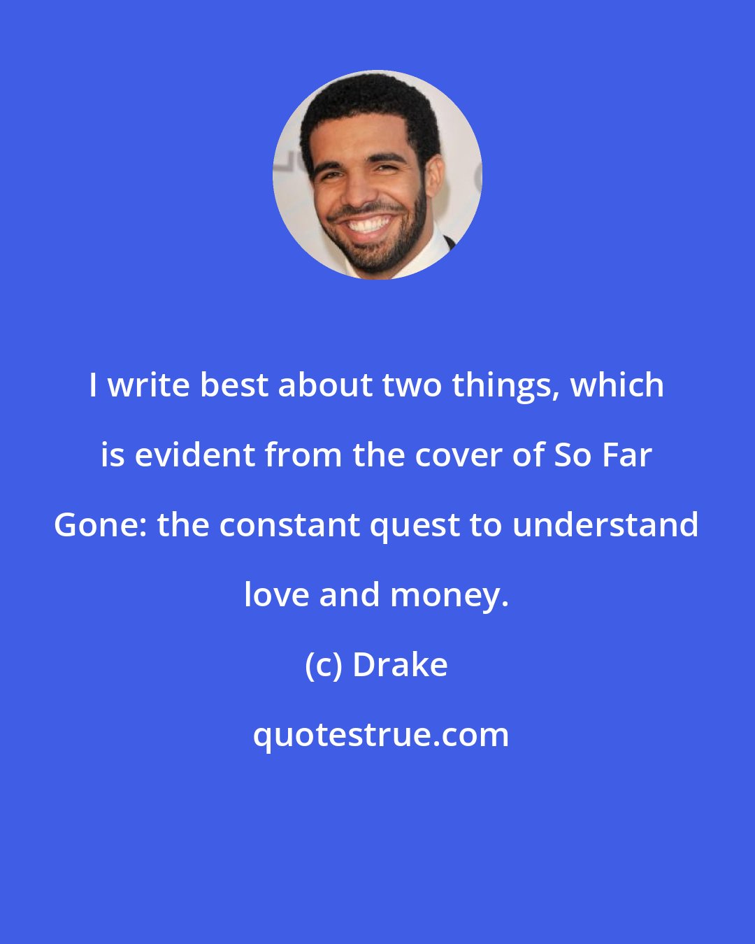 Drake: I write best about two things, which is evident from the cover of So Far Gone: the constant quest to understand love and money.