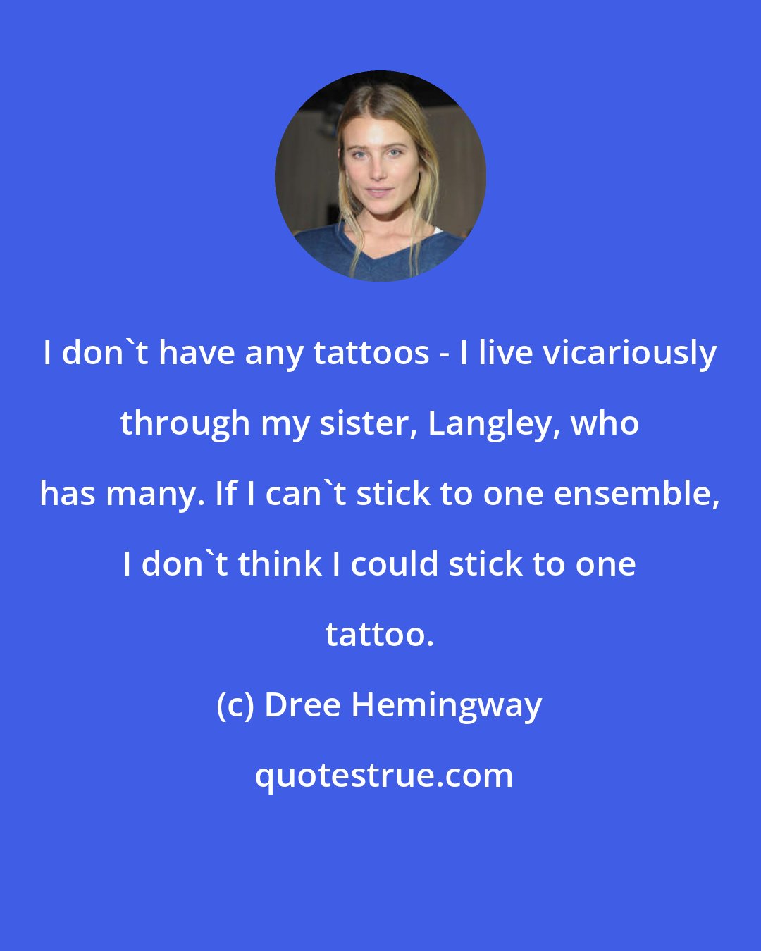 Dree Hemingway: I don't have any tattoos - I live vicariously through my sister, Langley, who has many. If I can't stick to one ensemble, I don't think I could stick to one tattoo.