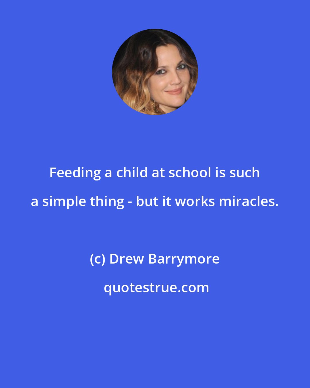Drew Barrymore: Feeding a child at school is such a simple thing - but it works miracles.