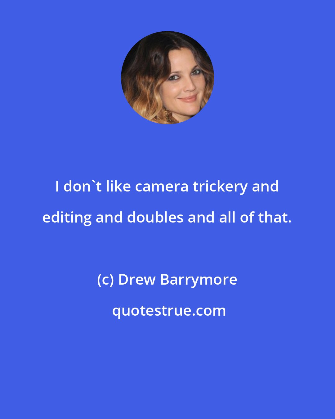 Drew Barrymore: I don't like camera trickery and editing and doubles and all of that.