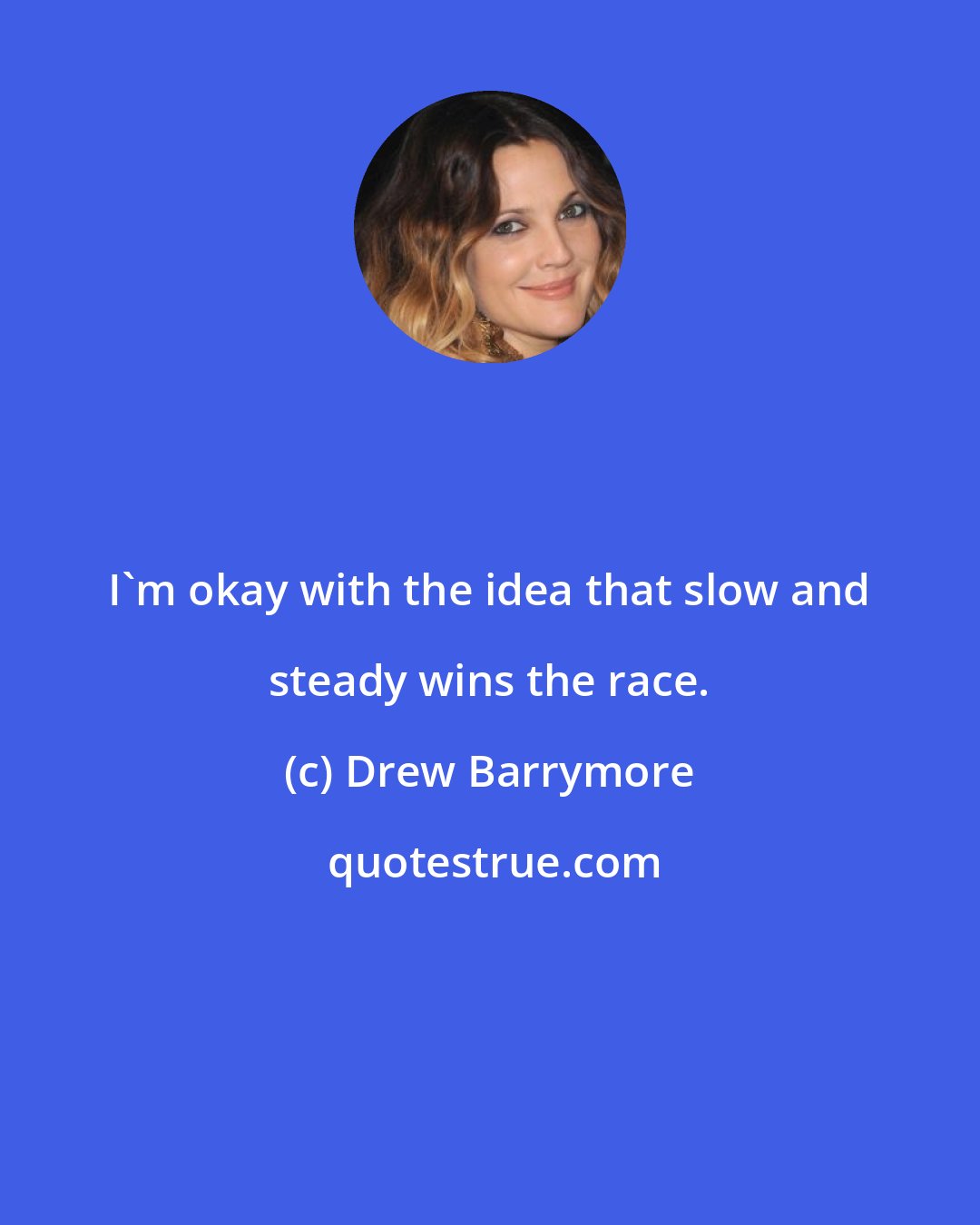 Drew Barrymore: I'm okay with the idea that slow and steady wins the race.