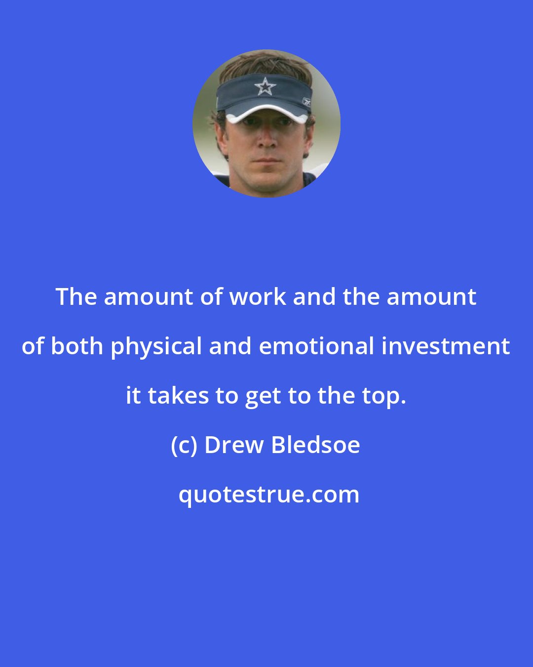 Drew Bledsoe: The amount of work and the amount of both physical and emotional investment it takes to get to the top.